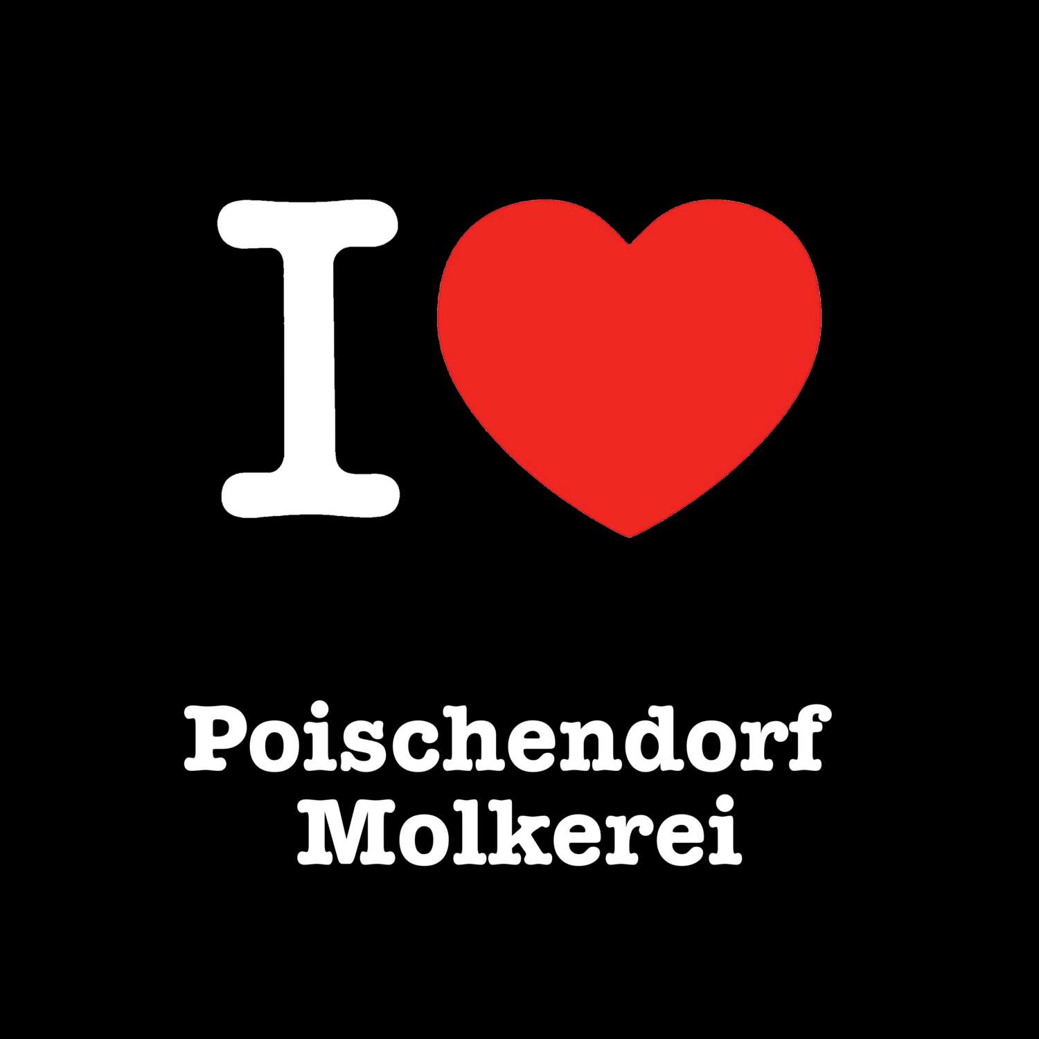 T-Shirt »I love« für den Ort »Poischendorf Molkerei«