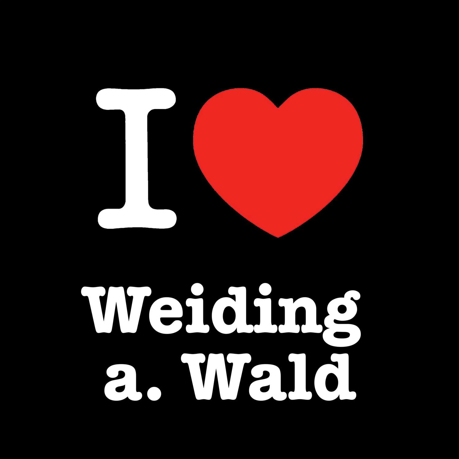 T-Shirt »I love« für den Ort »Weiding a. Wald«