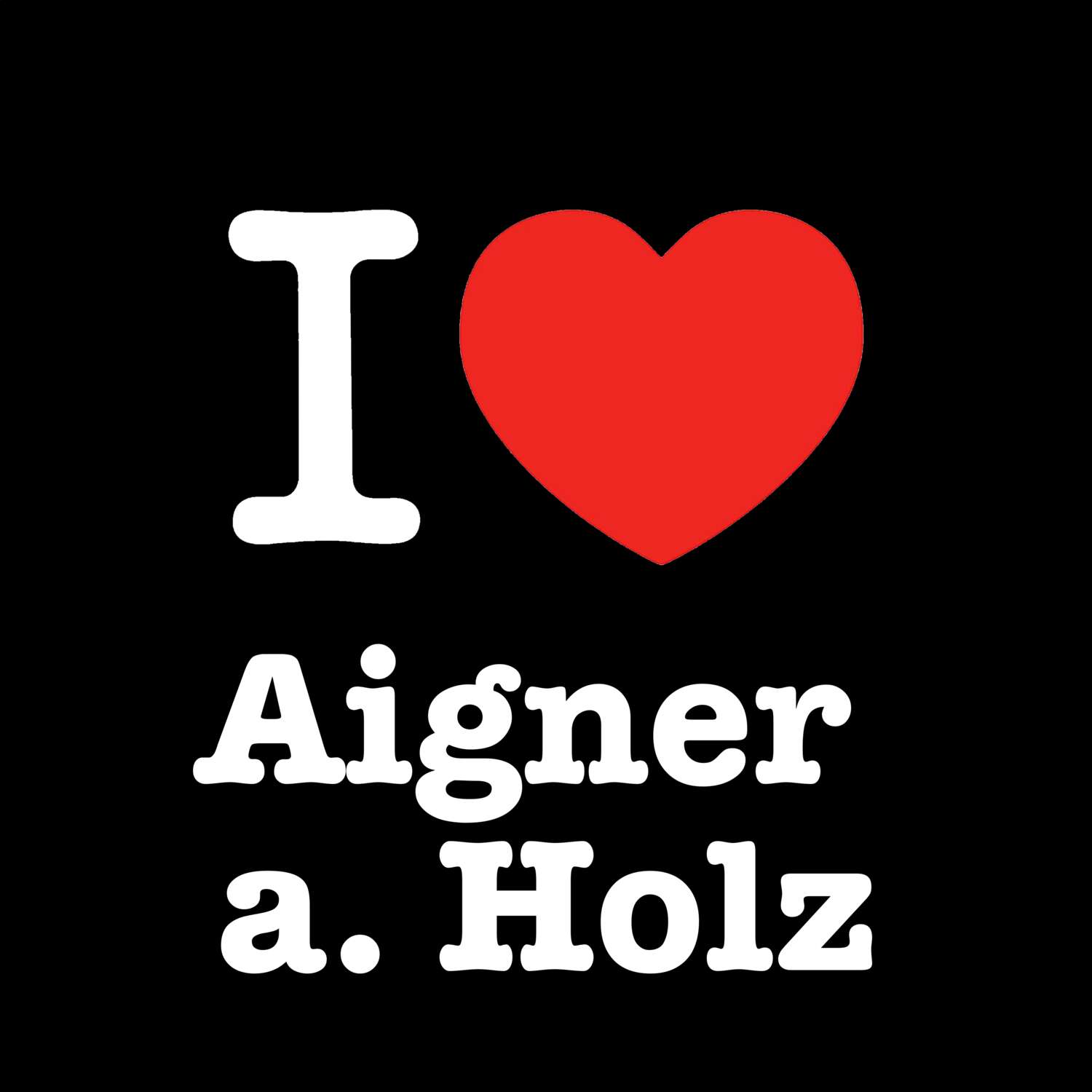 T-Shirt »I love« für den Ort »Aigner a. Holz«
