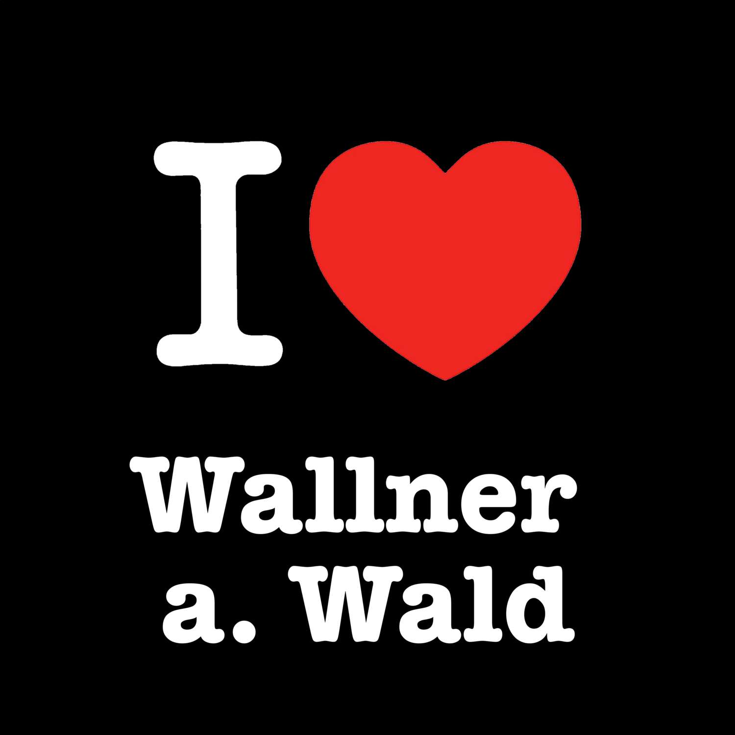 T-Shirt »I love« für den Ort »Wallner a. Wald«