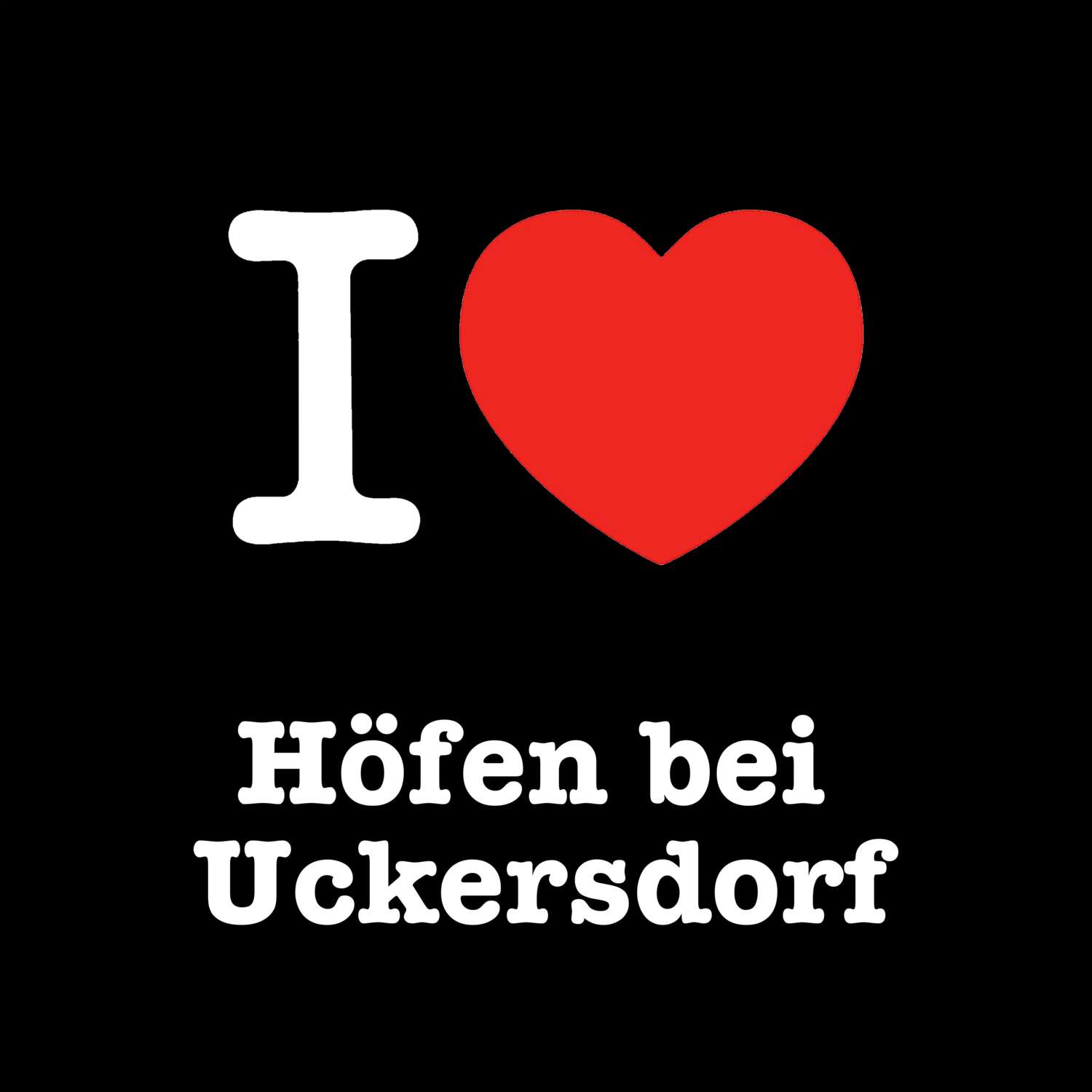 Höfen bei Uckersdorf T-Shirt »I love«