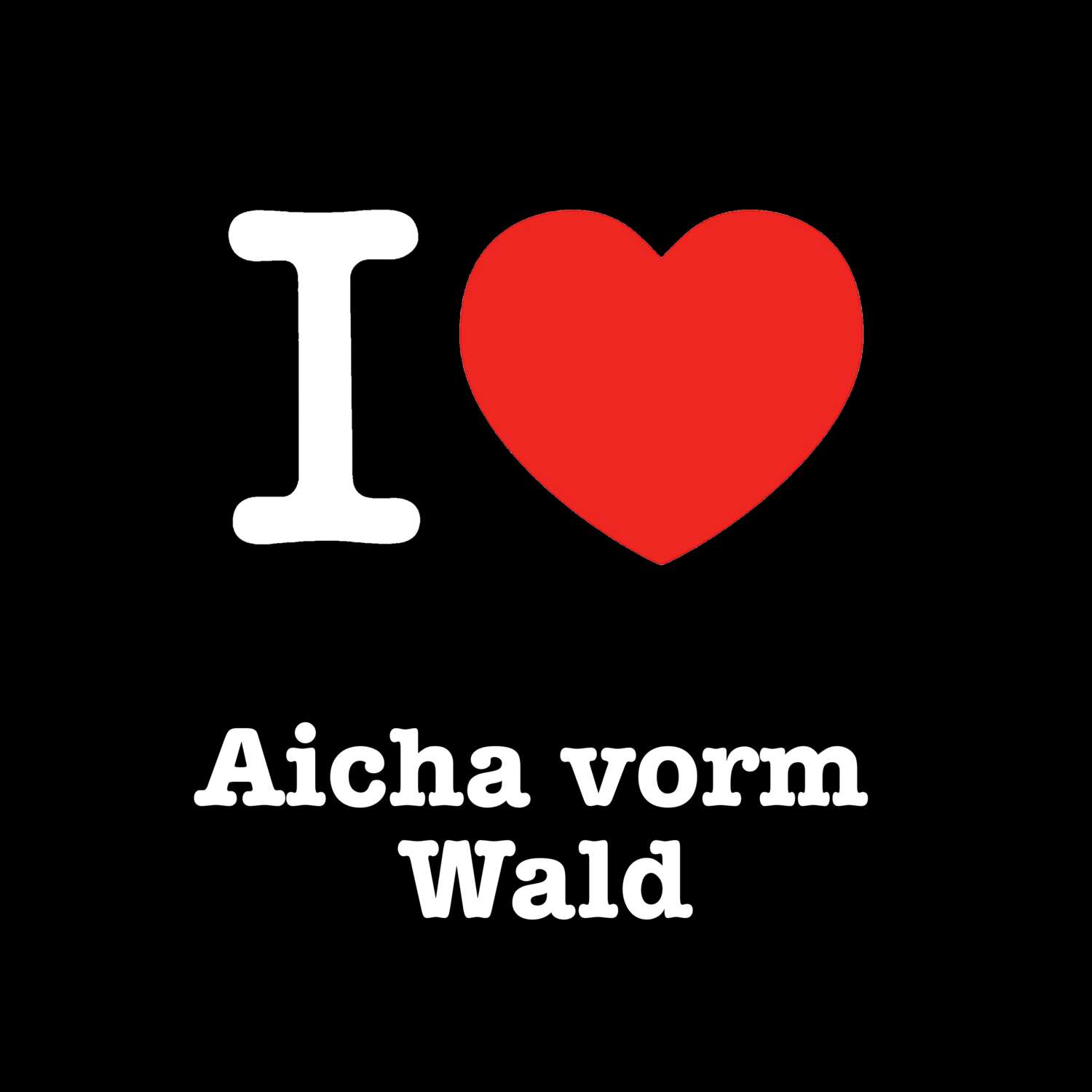 T-Shirt »I love« für den Ort »Aicha vorm Wald«