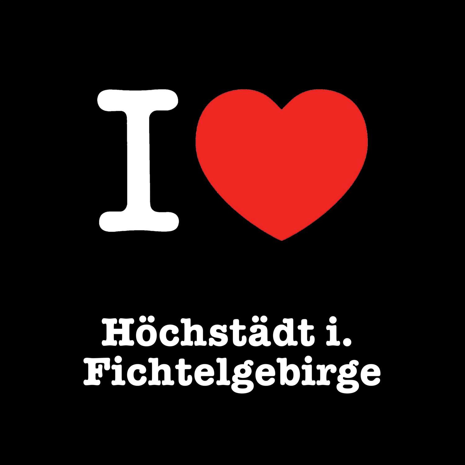 Höchstädt i. Fichtelgebirge T-Shirt »I love«